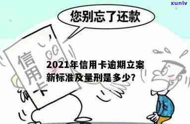 '2021年信用卡逾期立案新标准：逾期量刑与立案细节'