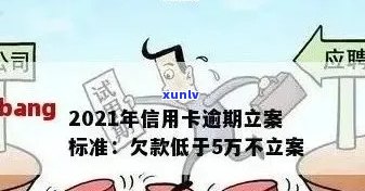 2021年信用卡逾期立案新标准：逾期量刑与立案细节