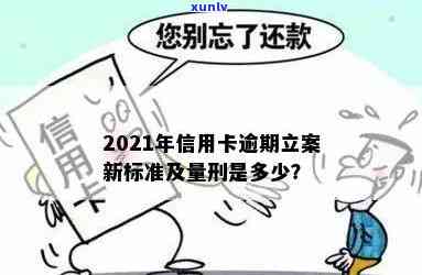 2021年信用卡逾期立案新标准：逾期量刑与立案细节