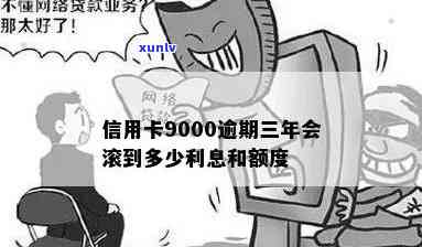 信用卡9000逾期-信用卡9000逾期三年会滚到多少