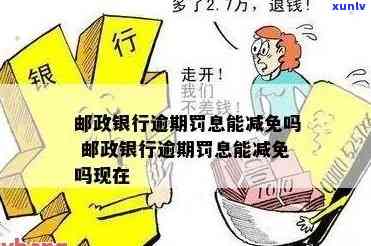 邮政信用卡逾期罚息是多少？能减免吗？