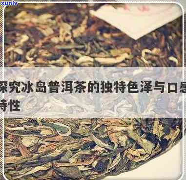 普洱冰岛茶什么颜色：探究冰岛普洱茶的色泽与口感