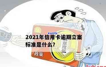 现在信用卡逾期立案标准是什么？2021年新标准及处理 *** 解析