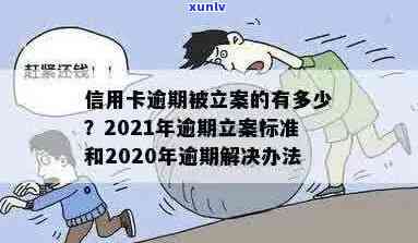 现在信用卡逾期立案标准是什么？2021年新标准及处理 *** 解析