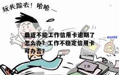 信用卡逾期后还不上，收入变低，工作不稳定怎么办？