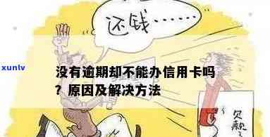 为什么信用卡没逾期也办不下来：原因与解决 *** 