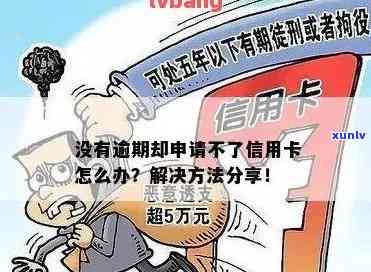 为什么信用卡没逾期也办不下来：原因与解决 *** 