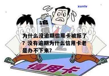 为什么信用卡没逾期也办不下来：原因与解决 *** 