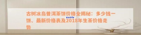 古树茶冰岛普洱生茶好喝吗？2018年冰岛古树普洱生茶价格表及简介。