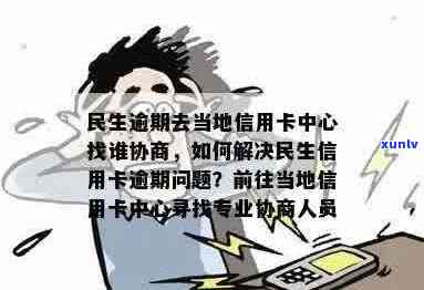 关于民生信用卡逾期问题，您可以联系当地信用卡中心解决