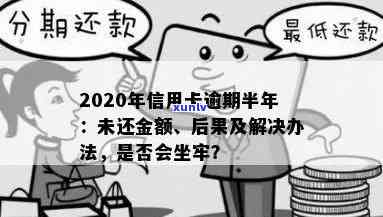 欠信用卡逾期半年多了会坐牢吗？2020年逾期半年的信用卡还款及后续处理建议