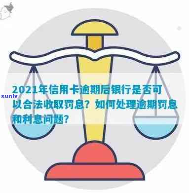 信用卡逾期罚息太高了怎么处理最有效？2021年银行收取逾期利息问题解答。