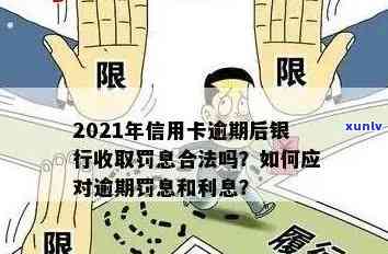 信用卡逾期罚息太高了怎么处理最有效？2021年银行收取逾期利息问题解答。