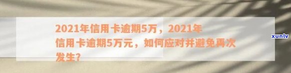 2021年信用卡逾期5万：解决 *** 、影响与应对策略全面解析