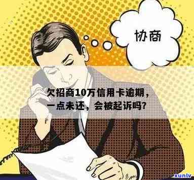 招行信用卡逾期10万会起诉吗？怎么办？招商信用卡10块钱逾期。