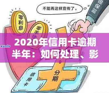 信用卡逾期半年计息会怎么样：2020年逾期半年后果及应对策略