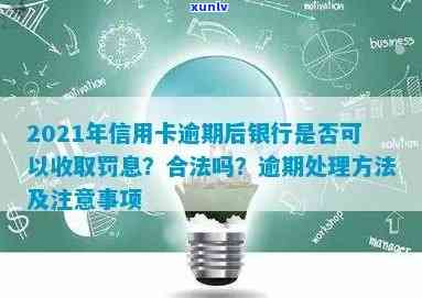 2021年信用卡逾期后银行收取罚息：合法、违法及处理 *** ，利息计算方式。