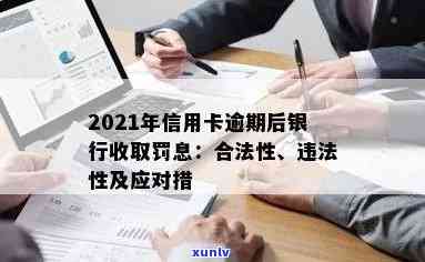 2021年信用卡逾期后银行收取罚息：合法、违法及处理 *** ，利息计算方式。