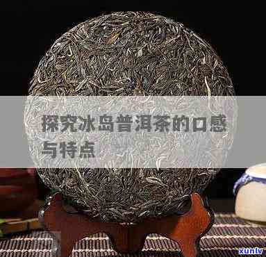 探究冰岛普洱茶甜度高的原因及对口感的影响：一篇全面分析的文章