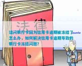 信用卡逾期导致卡片冻结？如何解决其他银行卡问题并避免类似情况发生？