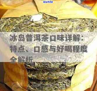 普洱茶冰岛的口感与种类：揭示冰岛的独特风味