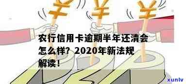 农行信用卡逾期半年了怎么办？2020年新法规如何处理？