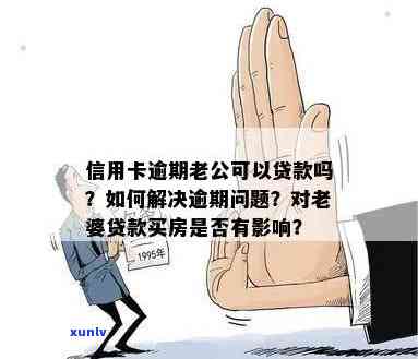 老公信用卡逾期的影响及解决 *** ：妻子是否能贷款购房？