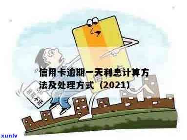 信用卡逾期1天怎么解决：20202021年逾期一天利息计算与处理 *** 