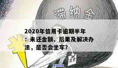 欠信用卡逾期半年多了会坐牢吗？怎么办？2020年信用卡逾期半年