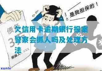 欠信用卡逾期银行报案，警察会抓人吗？处理 *** 是什么？