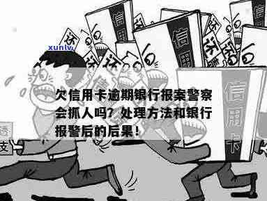 欠信用卡逾期银行报案，警察会抓人吗？处理 *** 是什么？