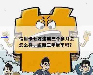 信用卡7万逾期3年会坐牢吗：逾期一年还款金额与解决 *** 