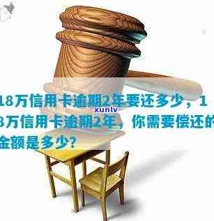 信用卡18万逾期2年：利息计算、后果与处理 *** 全解析