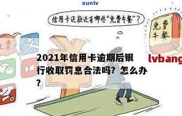 2021年信用卡逾期后的合法计算与应对 *** ：银行为何收取罚息？