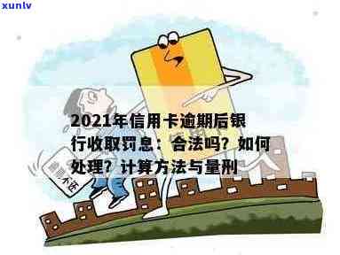 2021年信用卡逾期后银行收取罚息：合法性、处理 *** 及利息计算方式