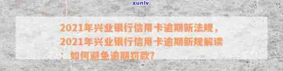 兴业信用卡逾期被限制解除：2021新法规、逾期还款处理 *** 及违约金减免申请