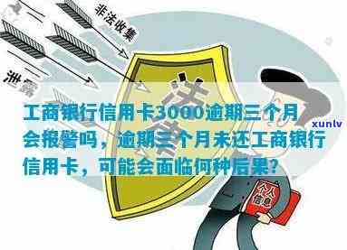 工商银行信用卡3000逾期三个月会报警吗？怎么办？