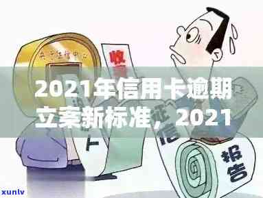 2021年信用卡逾期立案新标准：量刑与逾期量