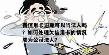 信用卡逾期怎么当法人代表：处理 *** 与注意事项