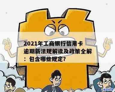 '2021年工商银行信用卡逾期新政策： 法规全解析'