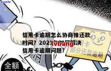 2021年信用卡逾期协商全攻略：如何与银行沟通以降低利息和长还款期限