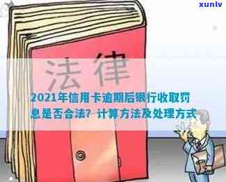 2021年信用卡逾期后银行收取罚息：了解详细规定、计算 *** 及应对策略