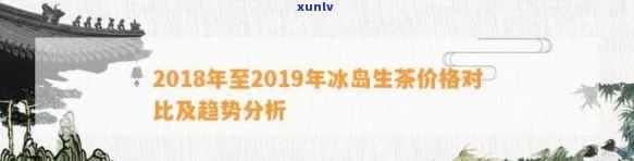 普洱冰岛茶生茶2019年价格及历走势分析