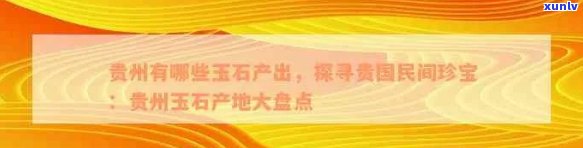 '贵州省哪个地方有玉石矿，加工厂和市场——一站式信息汇总'