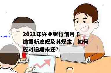 2021年兴业银行信用卡逾期新规：处理策略、应对措及常见问答