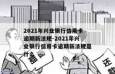 2021年兴业银行信用卡逾期新规：处理策略、应对措及常见问答