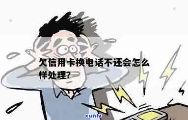 欠信用卡换 *** 不还会怎么样？