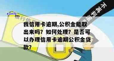 我信用卡逾期，公积金能取出来吗？怎么办？-我信用卡逾期,公积金能取出来吗?怎么办理