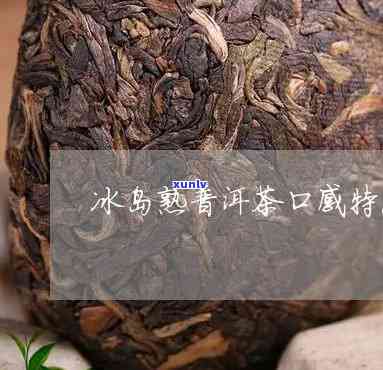 冰岛普洱熟茶怎么样好喝吗？ 冰岛熟普洱茶特点是什么香？