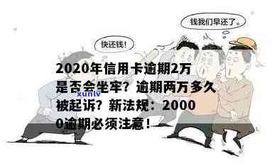 2020年信用卡逾期2万：会坐牢吗？会被起诉多久？新法规与利息计算